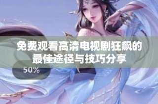 免费观看高清电视剧狂飙的最佳途径与技巧分享