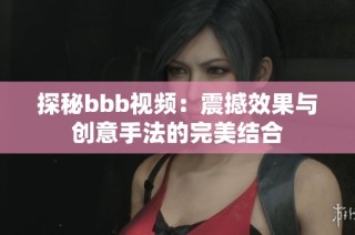 探秘bbb视频：震撼效果与创意手法的完美结合