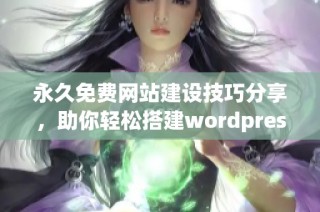 永久免费网站建设技巧分享，助你轻松搭建wordpress平台