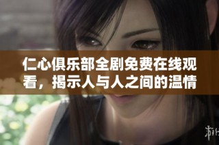 仁心俱乐部全剧免费在线观看，揭示人与人之间的温情与挑战