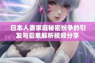 日本人妻家庭秘密纷争的引发与后果解析视频分享