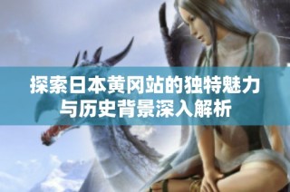 探索日本黄冈站的独特魅力与历史背景深入解析