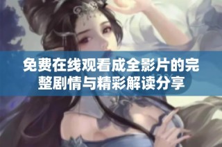 免费在线观看成全影片的完整剧情与精彩解读分享