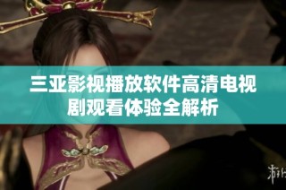 三亚影视播放软件高清电视剧观看体验全解析