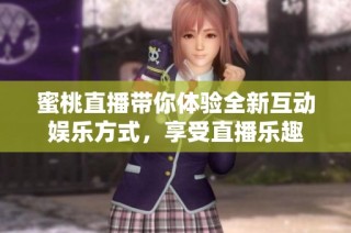 蜜桃直播带你体验全新互动娱乐方式，享受直播乐趣