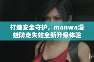 打造安全守护，manwa漫蛙防走失站全新升级体验