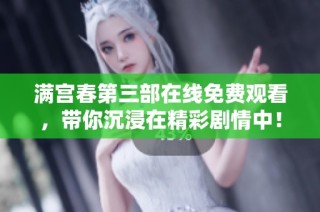 满宫春第三部在线免费观看，带你沉浸在精彩剧情中！