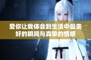 爱你让我体会到生活中最美好的瞬间与真挚的情感