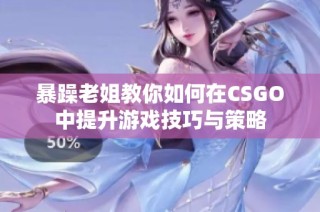暴躁老姐教你如何在CSGO中提升游戏技巧与策略
