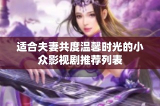 适合夫妻共度温馨时光的小众影视剧推荐列表