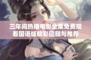 三年间热播电影全集免费观看国语版精彩回顾与推荐