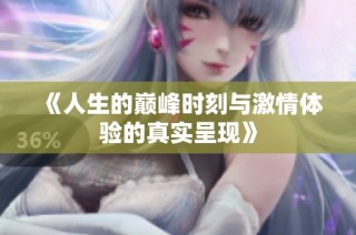 《人生的巅峰时刻与激情体验的真实呈现》
