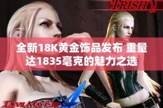 全新18K黄金饰品发布 重量达1835毫克的魅力之选