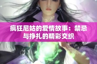 疯狂尼姑的爱情故事：禁忌与挣扎的精彩交织