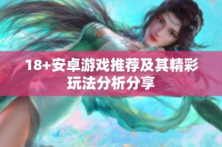 18+安卓游戏推荐及其精彩玩法分析分享