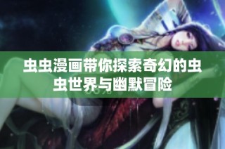 虫虫漫画带你探索奇幻的虫虫世界与幽默冒险
