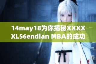 14may18为你揭秘XXXXXL56endian MBA的成功秘诀与影响力