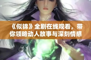 《似锦》全剧在线观看，带你领略动人故事与深刻情感的魅力