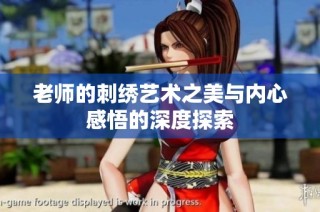 老师的刺绣艺术之美与内心感悟的深度探索