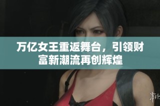 万亿女王重返舞台，引领财富新潮流再创辉煌