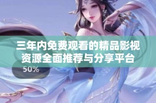 三年内免费观看的精品影视资源全面推荐与分享平台