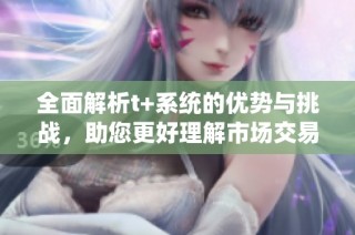 全面解析t+系统的优势与挑战，助您更好理解市场交易机制