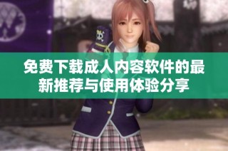 免费下载成人内容软件的最新推荐与使用体验分享