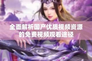 全面解析国产优质视频资源的免费视频观看途径