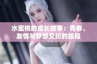 水蜜桃的成长故事：青春、友情与梦想交织的旅程