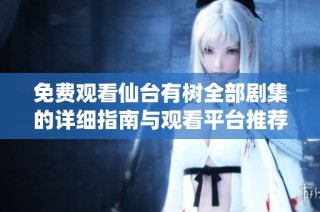 免费观看仙台有树全部剧集的详细指南与观看平台推荐