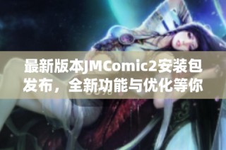 最新版本JMComic2安装包发布，全新功能与优化等你体验