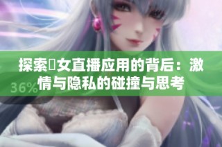探索祼女直播应用的背后：激情与隐私的碰撞与思考