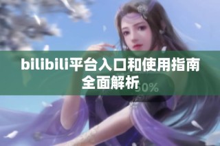 bilibili平台入口和使用指南全面解析