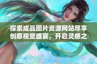 探索成品图片资源网站尽享创意视觉盛宴，开启灵感之旅