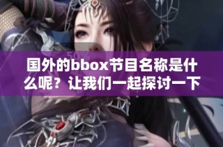 国外的bbox节目名称是什么呢？让我们一起探讨一下！