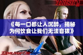 《每一口都让人沉醉，揭秘为何饮食让我们无法自拔》