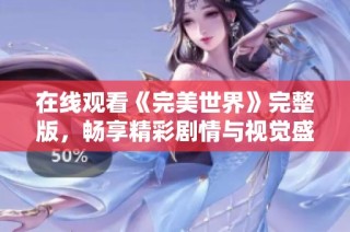 在线观看《完美世界》完整版，畅享精彩剧情与视觉盛宴