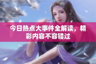 今日热点大事件全解读，精彩内容不容错过