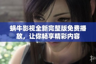 蜗牛影视全新完整版免费播放，让你畅享精彩内容