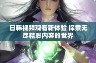 日韩视频观看新体验 探索无尽精彩内容的世界