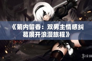 《菊内留香：双男主情感纠葛展开浪漫旅程》