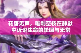 花落无声，唯剩空枝在静默中诉说生命的轮回与无常