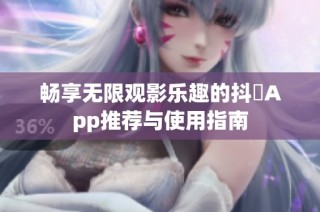 畅享无限观影乐趣的抖抈App推荐与使用指南