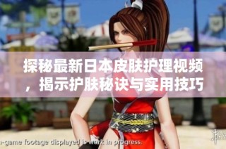 探秘最新日本皮肤护理视频，揭示护肤秘诀与实用技巧分享