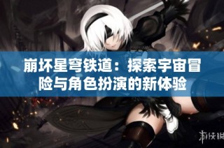崩坏星穹铁道：探索宇宙冒险与角色扮演的新体验
