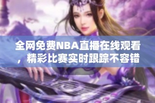 全网免费NBA直播在线观看，精彩比赛实时跟踪不容错过
