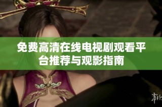 免费高清在线电视剧观看平台推荐与观影指南
