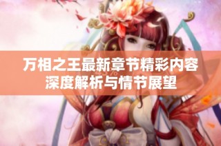 万相之王最新章节精彩内容深度解析与情节展望