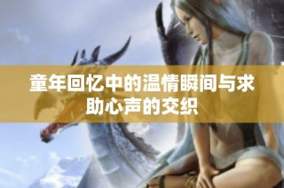 童年回忆中的温情瞬间与求助心声的交织