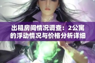 出租房间情况调查：2公寓的浮动情况与价格分析详细解读